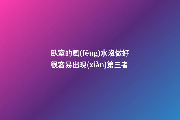 臥室的風(fēng)水沒做好很容易出現(xiàn)第三者