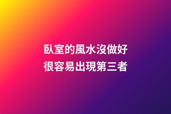 臥室的風水沒做好很容易出現第三者