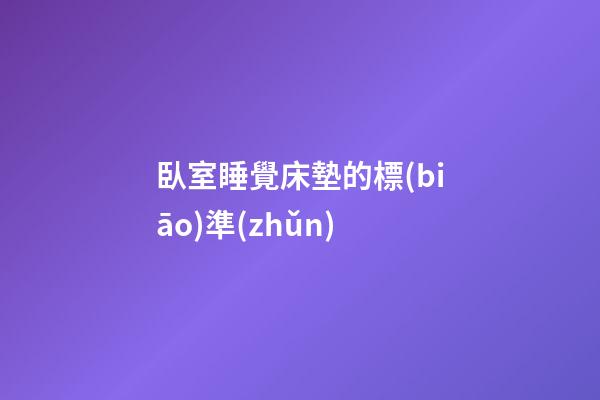 臥室睡覺床墊的標(biāo)準(zhǔn)