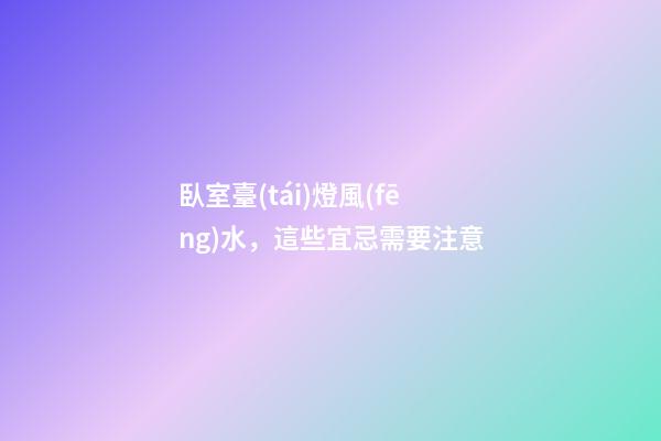 臥室臺(tái)燈風(fēng)水，這些宜忌需要注意