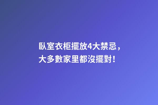 臥室衣柜擺放4大禁忌，大多數家里都沒擺對！