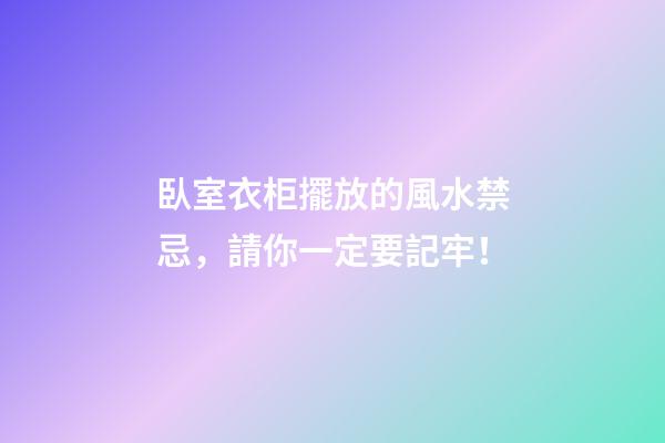 臥室衣柜擺放的風水禁忌，請你一定要記牢！