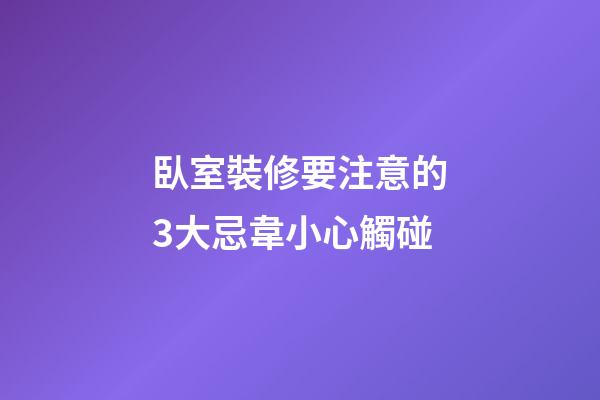 臥室裝修要注意的3大忌韋小心觸碰