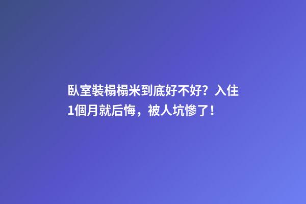 臥室裝榻榻米到底好不好？入住1個月就后悔，被人坑慘了！