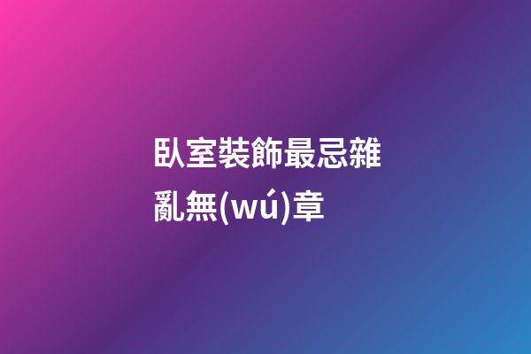 臥室裝飾最忌雜亂無(wú)章