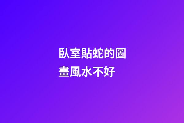 臥室貼蛇的圖畫風水不好