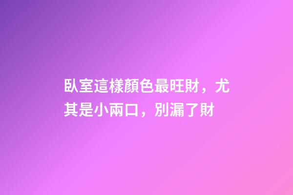 臥室這樣顏色最旺財，尤其是小兩口，別漏了財