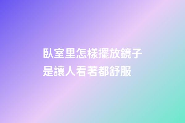 臥室里怎樣擺放鏡子是讓人看著都舒服