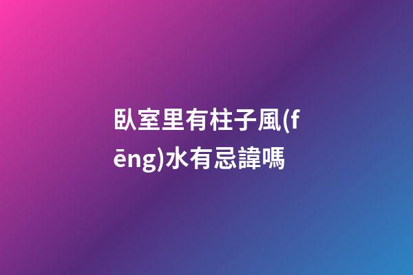 臥室里有柱子風(fēng)水有忌諱嗎
