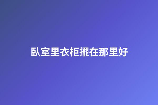 臥室里衣柜擺在那里好