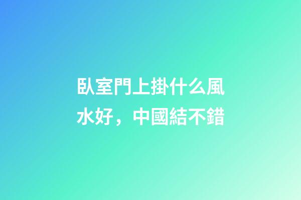 臥室門上掛什么風水好，中國結不錯