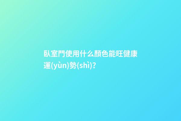 臥室門使用什么顏色能旺健康運(yùn)勢(shì)？
