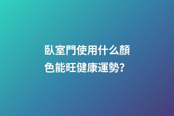臥室門使用什么顏色能旺健康運勢？