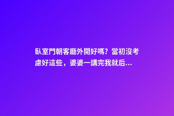 臥室門朝客廳外開好嗎？當初沒考慮好這些，婆婆一講完我就后悔了