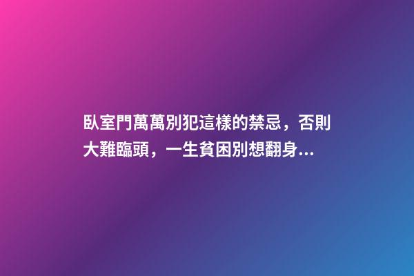臥室門萬萬別犯這樣的禁忌，否則大難臨頭，一生貧困別想翻身！