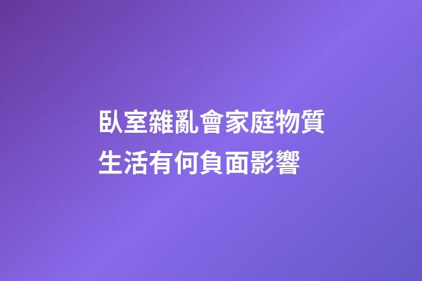 臥室雜亂會家庭物質生活有何負面影響