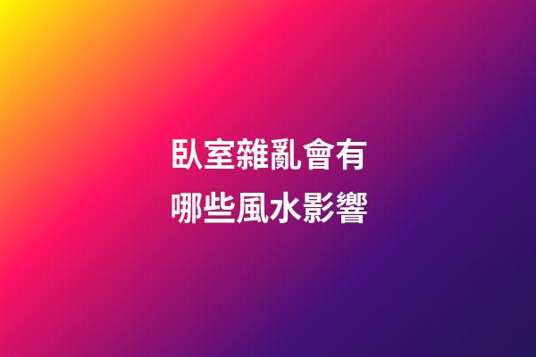 臥室雜亂會有哪些風水影響
