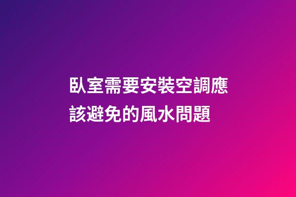 臥室需要安裝空調應該避免的風水問題