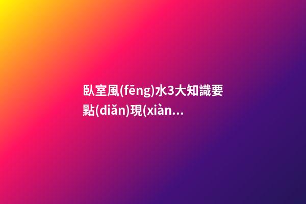臥室風(fēng)水3大知識要點(diǎn)現(xiàn)在知道也不晚