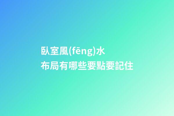 臥室風(fēng)水布局有哪些要點要記住