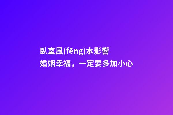 臥室風(fēng)水影響婚姻幸福，一定要多加小心