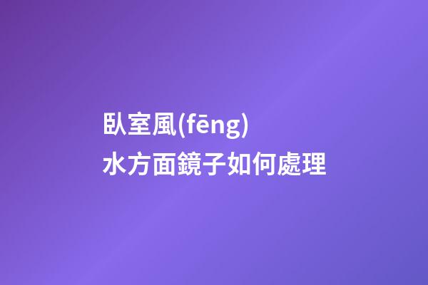 臥室風(fēng)水方面鏡子如何處理