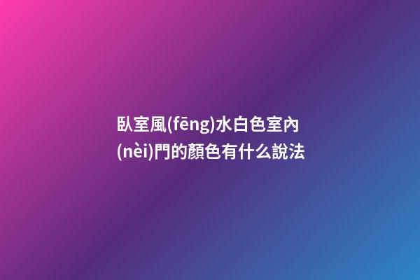 臥室風(fēng)水白色室內(nèi)門的顏色有什么說法
