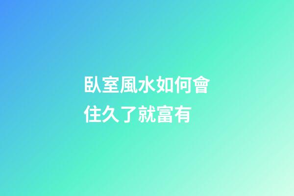 臥室風水如何會住久了就富有