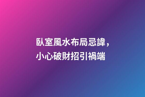 臥室風水布局忌諱，小心破財招引禍端