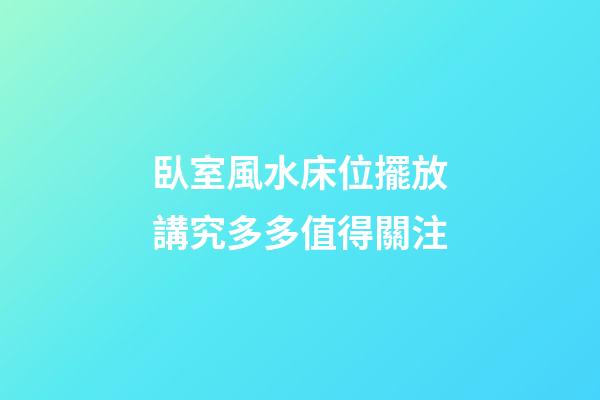 臥室風水床位擺放講究多多值得關注