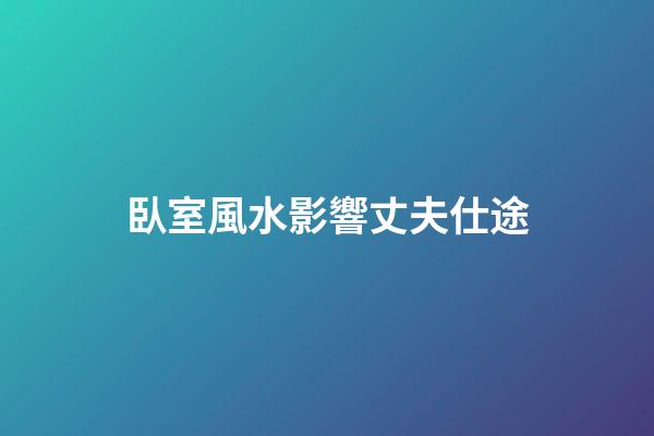 臥室風水影響丈夫仕途