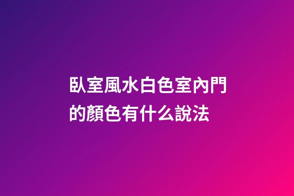 臥室風水白色室內門的顏色有什么說法
