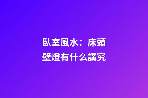 臥室風水：床頭壁燈有什么講究