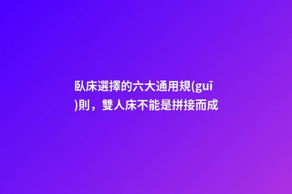 臥床選擇的六大通用規(guī)則，雙人床不能是拼接而成