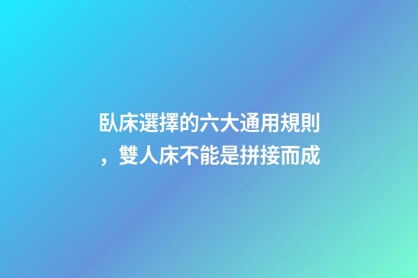 臥床選擇的六大通用規則，雙人床不能是拼接而成