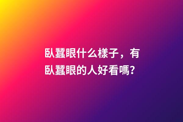 臥蠶眼什么樣子，有臥蠶眼的人好看嗎？