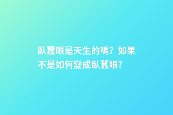 臥蠶眼是天生的嗎？如果不是如何變成臥蠶眼？