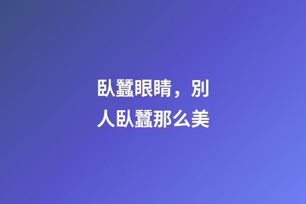 臥蠶眼睛，別人臥蠶那么美-第1張-觀點-玄機派