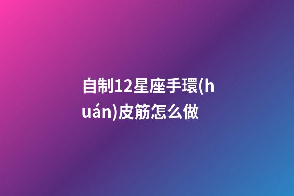 自制12星座手環(huán)皮筋怎么做-第1張-星座運勢-玄機派