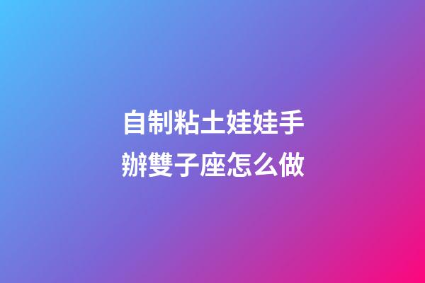 自制粘土娃娃手辦雙子座怎么做