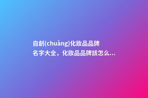 自創(chuàng)化妝品品牌名字大全，化妝品品牌該怎么取名好