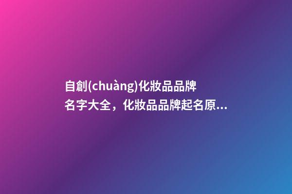 自創(chuàng)化妝品品牌名字大全，化妝品品牌起名原則？
