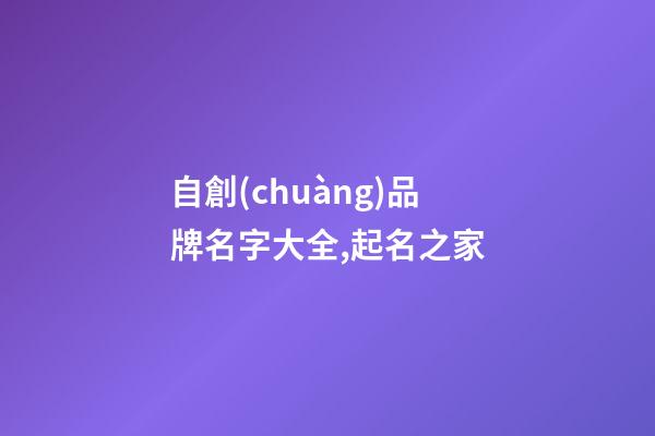 自創(chuàng)品牌名字大全,起名之家-第1張-商標(biāo)起名-玄機(jī)派