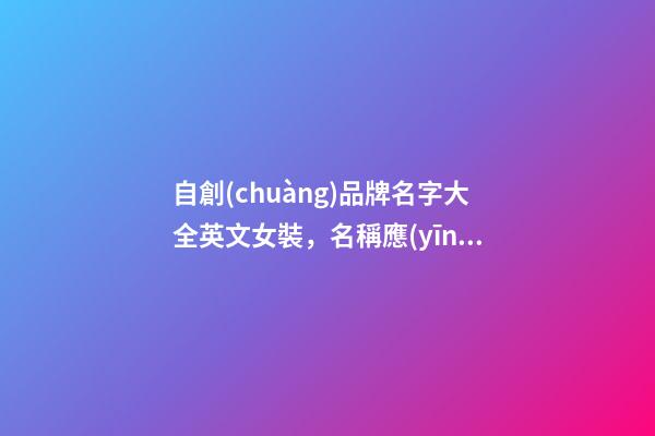 自創(chuàng)品牌名字大全英文女裝，名稱應(yīng)當(dāng)怎么取？