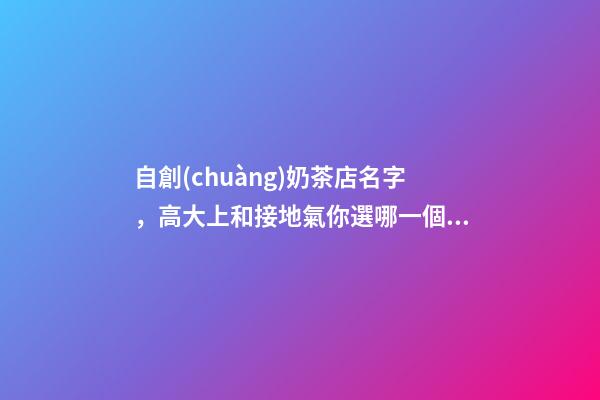 自創(chuàng)奶茶店名字，高大上和接地氣你選哪一個？-第1張-店鋪起名-玄機派