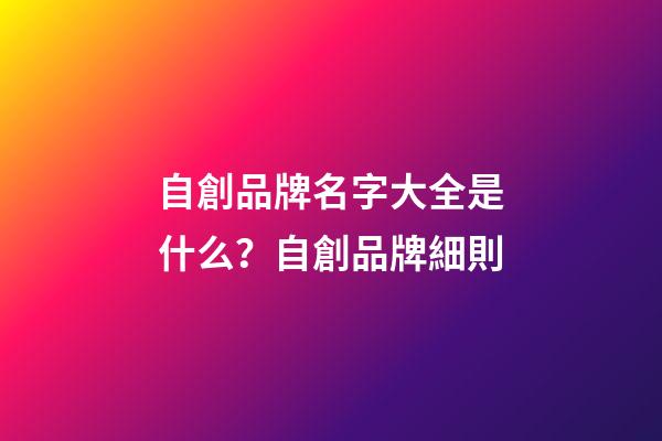 自創品牌名字大全是什么？自創品牌細則-第1張-商標起名-玄機派