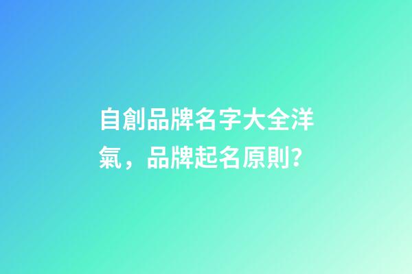 自創品牌名字大全洋氣，品牌起名原則？