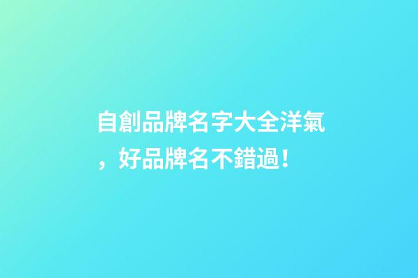 自創品牌名字大全洋氣，好品牌名不錯過！-第1張-商標起名-玄機派