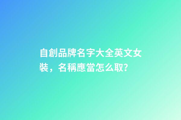 自創品牌名字大全英文女裝，名稱應當怎么取？
