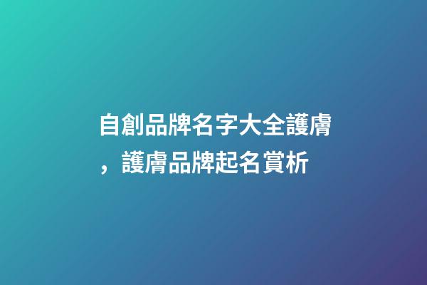自創品牌名字大全護膚，護膚品牌起名賞析-第1張-商標起名-玄機派